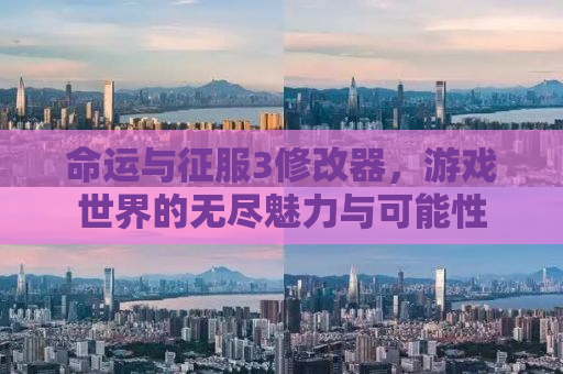 命运与征服3修改器，游戏世界的无尽魅力与可能性