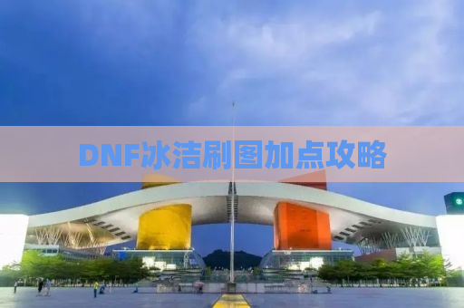 DNF冰洁刷图加点攻略