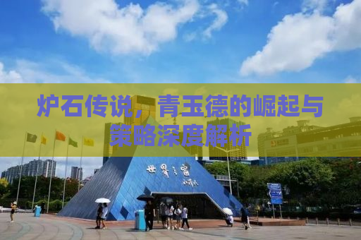 炉石传说，青玉德的崛起与策略深度解析