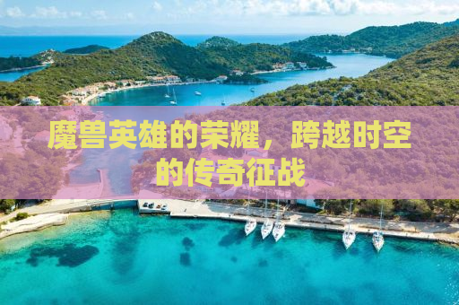 魔兽英雄的荣耀，跨越时空的传奇征战