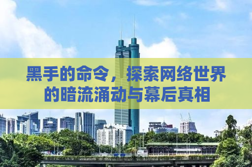 黑手的命令，探索网络世界的暗流涌动与幕后真相