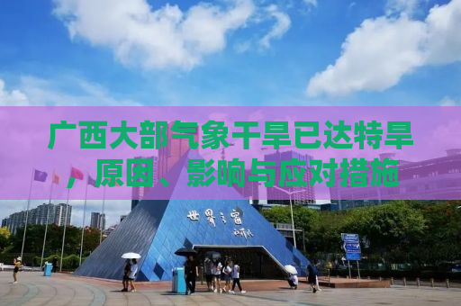 广西大部气象干旱已达特旱，原因、影响与应对措施