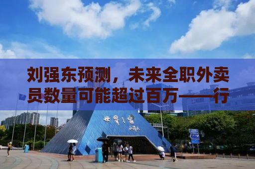 刘强东预测，未来全职外卖员数量可能超过百万——行业变革与社会就业形态的新思考