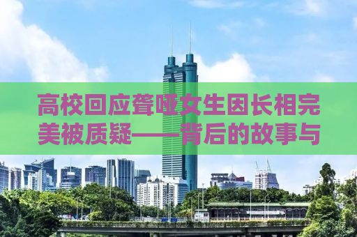 高校回应聋哑女生因长相完美被质疑——背后的故事与真相探讨