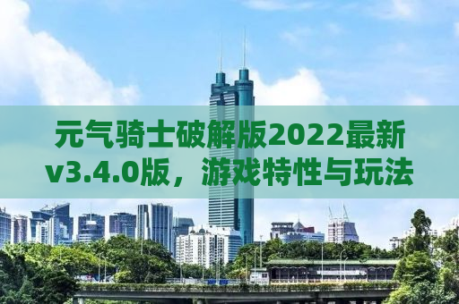 元气骑士破解版2022最新v3.4.0版，游戏特性与玩法全面解析