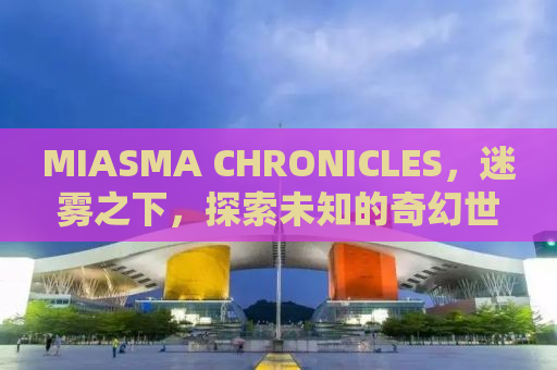 MIASMA CHRONICLES，迷雾之下，探索未知的奇幻世界