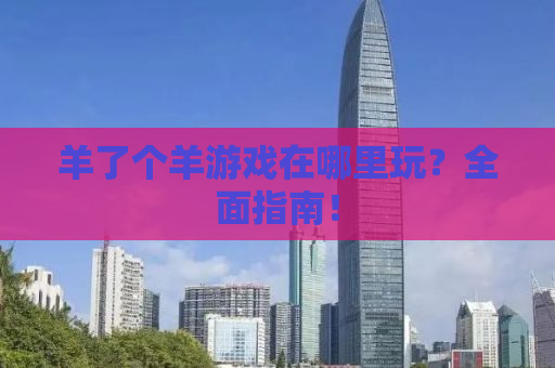 羊了个羊游戏在哪里玩？全面指南！