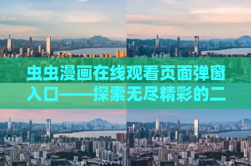 虫虫漫画在线观看页面弹窗入口——探索无尽精彩的二次元世界