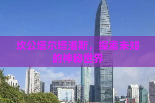 坎公塔尔塔洛斯，探索未知的神秘世界