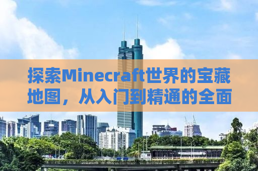 探索Minecraft世界的宝藏地图，从入门到精通的全面指南