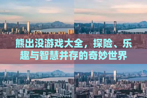 熊出没游戏大全，探险、乐趣与智慧并存的奇妙世界