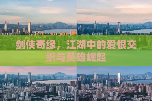 剑侠奇缘，江湖中的爱恨交织与英雄崛起