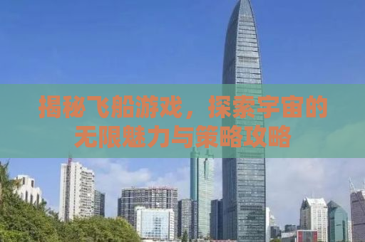 揭秘飞船游戏，探索宇宙的无限魅力与策略攻略