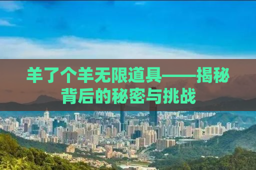 羊了个羊无限道具——揭秘背后的秘密与挑战
