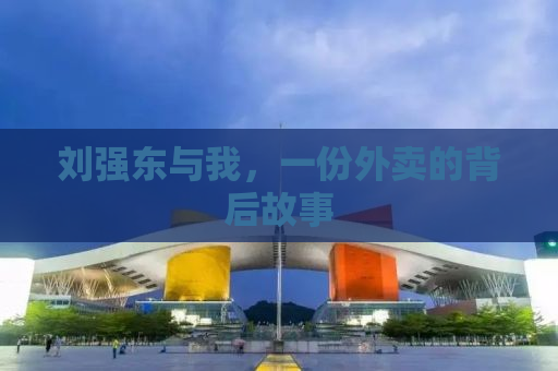 刘强东与我，一份外卖的背后故事