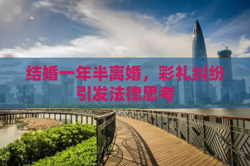 结婚一年半离婚，彩礼纠纷引发法律思考