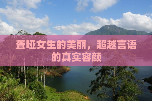 聋哑女生的美丽，超越言语的真实容颜