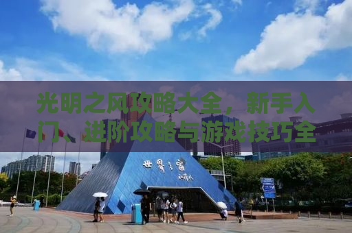 光明之风攻略大全，新手入门、进阶攻略与游戏技巧全解析