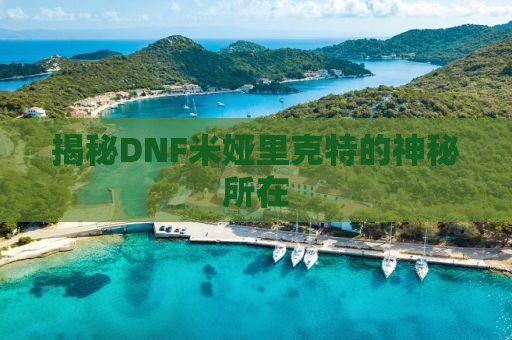 揭秘DNF米娅里克特的神秘所在