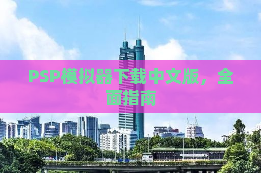 PSP模拟器下载中文版，全面指南