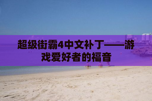 超级街霸4中文补丁——游戏爱好者的福音