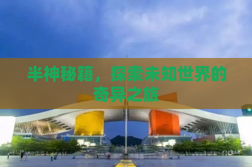 半神秘籍，探索未知世界的奇异之旅