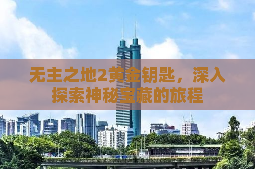 无主之地2黄金钥匙，深入探索神秘宝藏的旅程