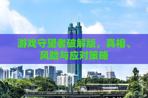 游戏守望者破解版，真相、风险与应对策略
