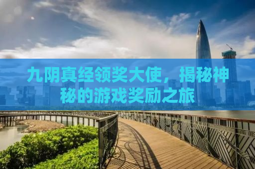 九阴真经领奖大使，揭秘神秘的游戏奖励之旅