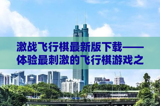 激战飞行棋最新版下载——体验最刺激的飞行棋游戏之旅