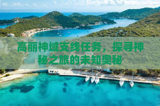 高丽神域支线任务，探寻神秘之旅的未知奥秘