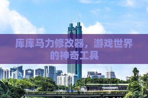 库库马力修改器，游戏世界的神奇工具