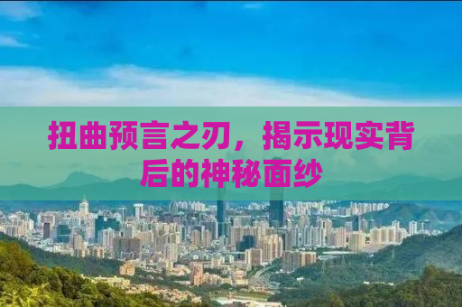 扭曲预言之刃，揭示现实背后的神秘面纱