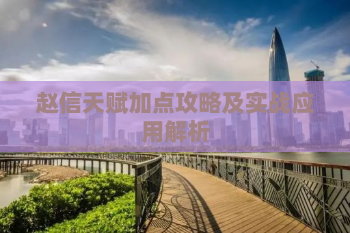赵信天赋加点攻略及实战应用解析