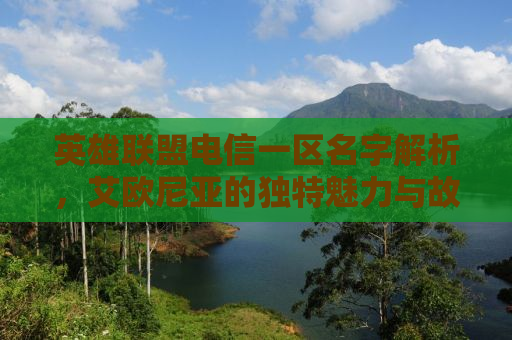 英雄联盟电信一区名字解析，艾欧尼亚的独特魅力与故事背景