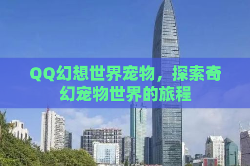 QQ幻想世界宠物，探索奇幻宠物世界的旅程