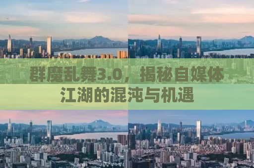 群魔乱舞3.0，揭秘自媒体江湖的混沌与机遇