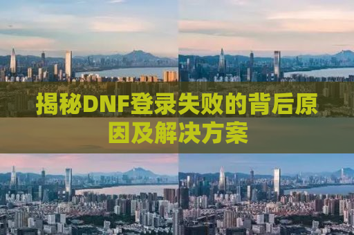 揭秘DNF登录失败的背后原因及解决方案