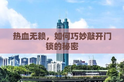 热血无赖，如何巧妙敲开门锁的秘密