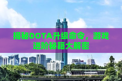 揭秘DOTA升级命令，游戏进阶秘籍大解密