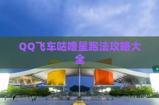 QQ飞车咕噜星跑法攻略大全