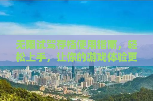 无限试驾存档使用指南，轻松上手，让你的游戏体验更上一层楼