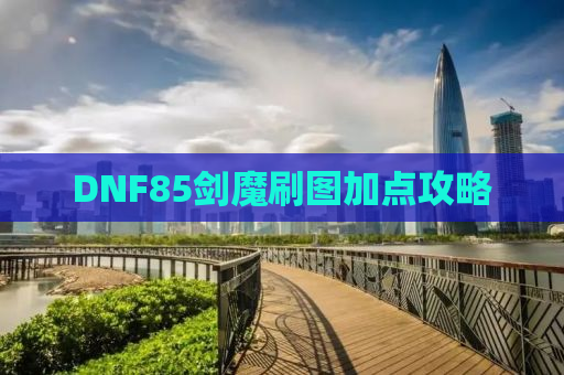 DNF85剑魔刷图加点攻略