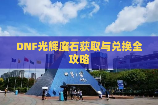 DNF光辉魔石获取与兑换全攻略