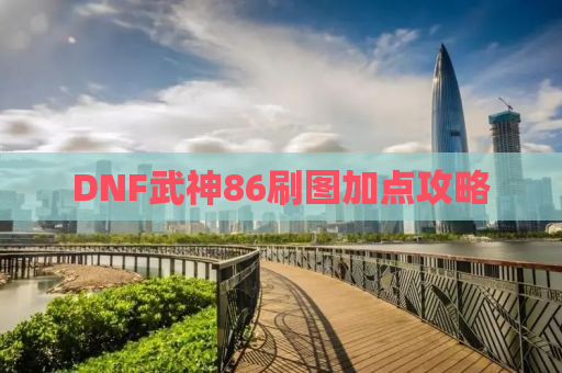 DNF武神86刷图加点攻略