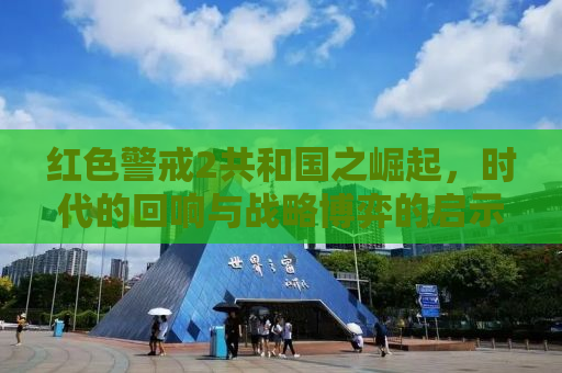 红色警戒2共和国之崛起，时代的回响与战略博弈的启示