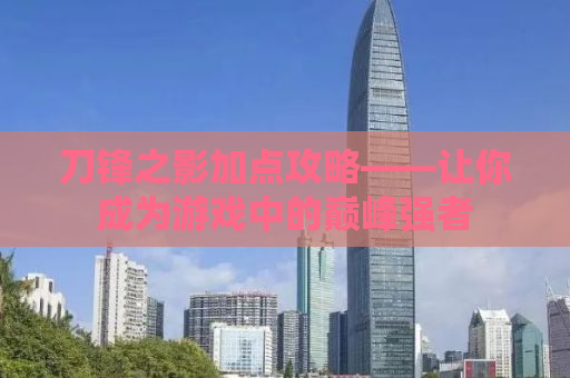 刀锋之影加点攻略——让你成为游戏中的巅峰强者
