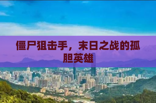 僵尸狙击手，末日之战的孤胆英雄