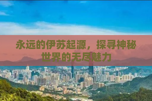 永远的伊苏起源，探寻神秘世界的无尽魅力