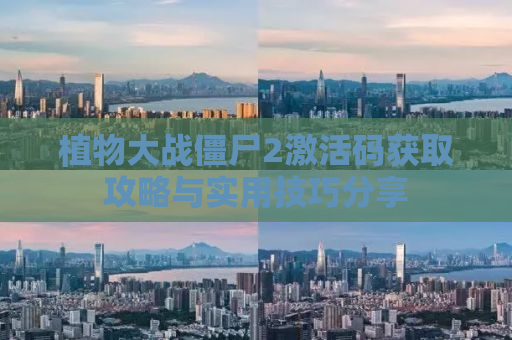 植物大战僵尸2激活码获取攻略与实用技巧分享